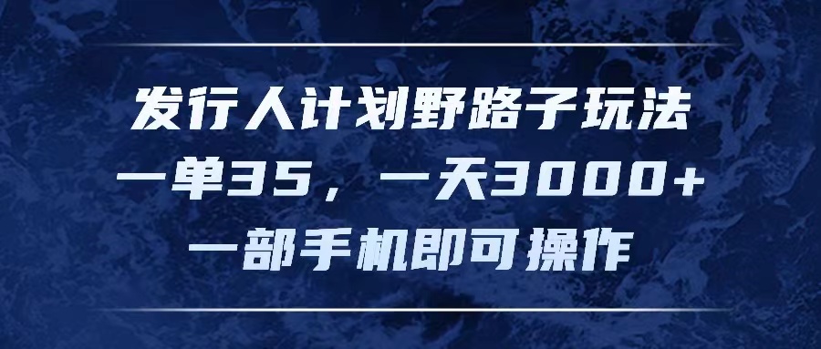 （11750期）发行人计划野路子玩法，一单35，一天3000+，一部手机即可操作-优杰学社