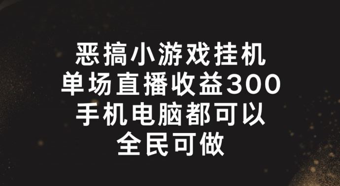 恶搞小游戏挂机，单场直播300+，全民可操作【揭秘】-优杰学社