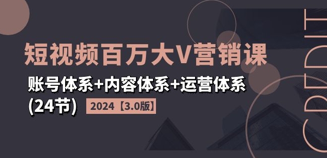 2024短视频百万大V营销课【3.0版】账号体系+内容体系+运营体系(24节)-优杰学社