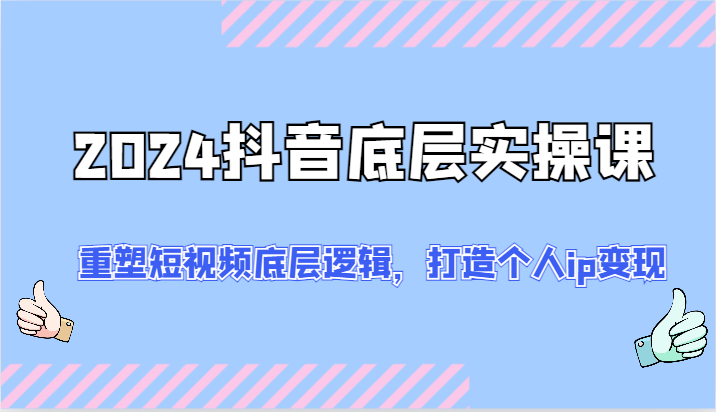 2024抖音视频最底层实操课：重构小视频底层思维，打造个人ip转现（52节）-优杰学社