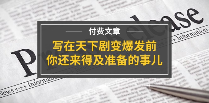 公众号付费文章《写在天下剧变爆发前，你还来得及准备的事儿》-优杰学社