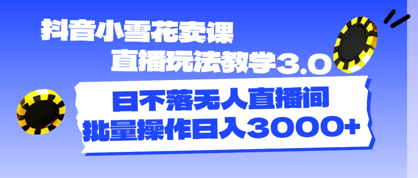 （11595期）抖音小雪花卖课直播玩法教学3.0，日不落无人直播间，批量操作日入3000+-优杰学社