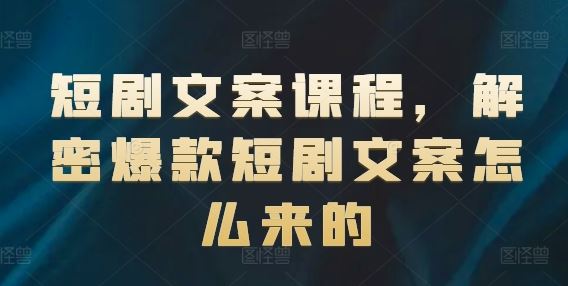 短剧文案课程，解密爆款短剧文案怎么来的-优杰学社