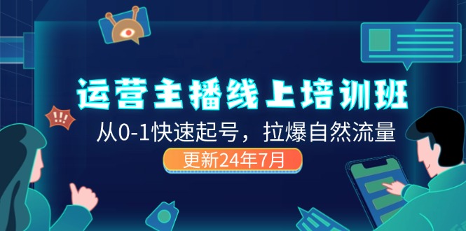 （11672期）2024运营 主播线上培训班，从0-1快速起号，拉爆自然流量 (更新24年7月)-优杰学社