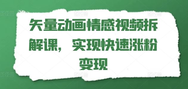 矢量动画情感视频拆解课，实现快速涨粉变现-优杰学社