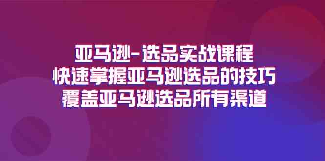 亚马逊选品实战课程，快速掌握亚马逊选品的技巧，覆盖亚马逊选品所有渠道-优杰学社