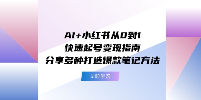 AI+小红书从0到1快速起号变现指南：分享多种打造爆款笔记方法-优杰学社