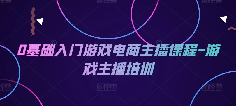 0基础入门游戏电商主播课程-游戏主播培训-优杰学社