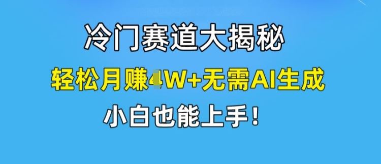 冷门赛道大揭秘，轻松月赚1W+无需AI生成，小白也能上手【揭秘】-优杰学社