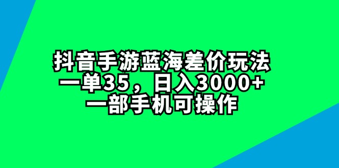 （11714期）抖音手游蓝海差价玩法，一单35，日入3000+，一部手机可操作-优杰学社