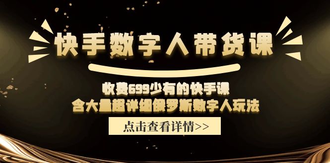 收费699少有的快手数字人带货课，含大量超详细俄罗斯数字人玩法-优杰学社