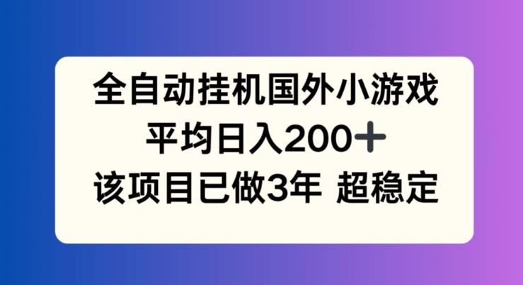 全自动挂机国外小游戏，平均日入200+，此项目已经做了3年 稳定持久【揭秘】-优杰学社