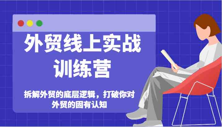 外贸线上实战训练营-拆解外贸的底层逻辑，打破你对外贸的固有认知-优杰学社