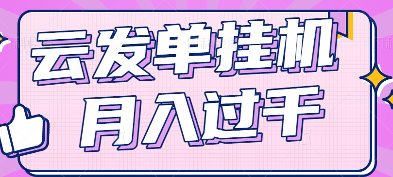 云发单挂机赚钱项目，零成本零门槛，新手躺平也能月入过千！-优杰学社