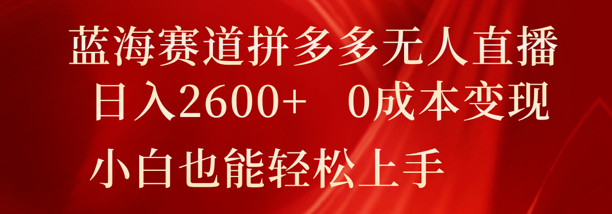 蓝海赛道拼多多无人直播，日入2600+，0成本变现，小白也能轻松上手-优杰学社