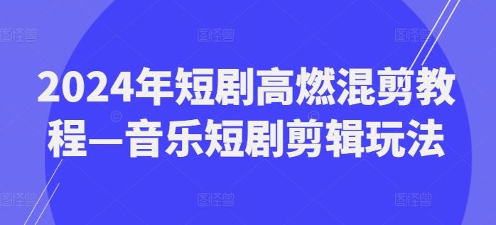 2024年短剧高燃混剪教程—音乐短剧剪辑玩法-优杰学社