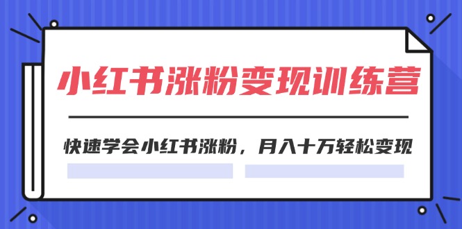 2024小红书的19天增粉转现夏令营，迅速懂得小红书的增粉，月入十万轻轻松松转现（42节）-优杰学社