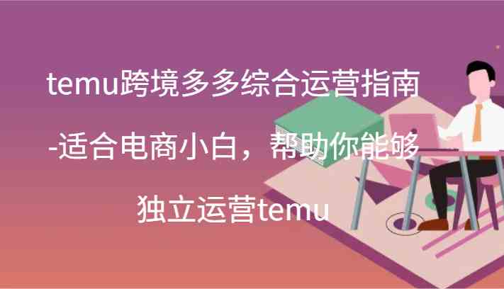 temu跨境多多综合运营指南-适合电商小白，帮助你能够独立运营temu(44节)-优杰学社