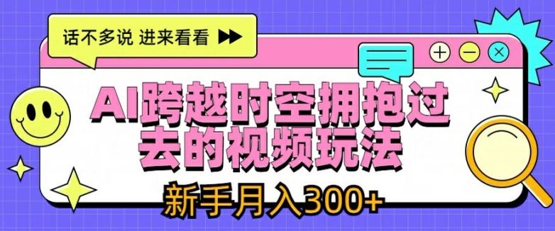 AI跨越时空拥抱过去的视频玩法，新手月入3000+【揭秘】-优杰学社