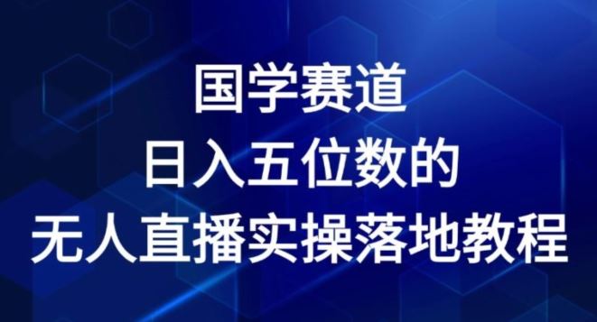 国学赛道-2024年日入五位数无人直播实操落地教程【揭秘】-优杰学社