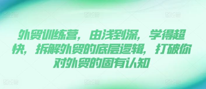 外贸训练营，由浅到深，学得超快，拆解外贸的底层逻辑，打破你对外贸的固有认知-优杰学社