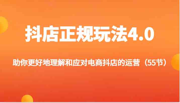 抖店正规玩法4.0-助你更好地理解和应对电商抖店的运营（55节）-优杰学社