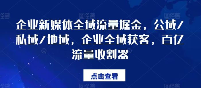 企业新媒体全域流量掘金，公域/私域/地域，企业全域获客，百亿流量收割器-优杰学社