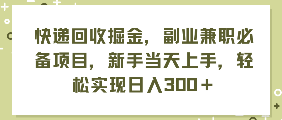 （11747期）快递回收掘金，副业兼职必备项目，新手当天上手，轻松实现日入300＋-优杰学社