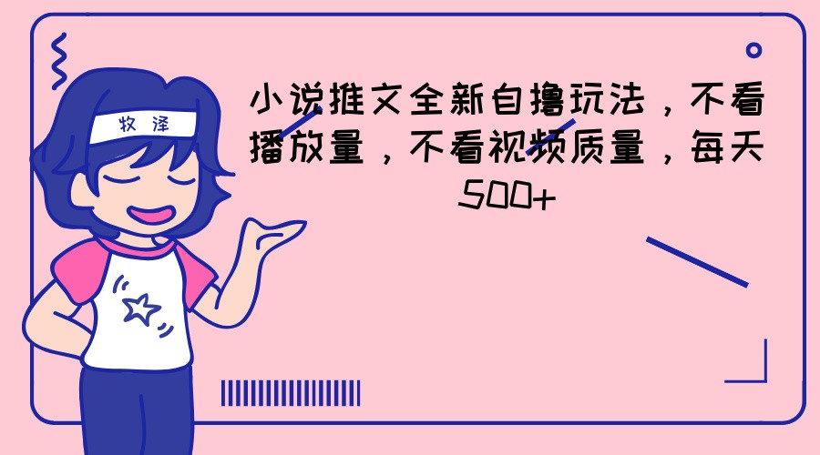 小说推文全新自撸玩法，不看播放量，不看视频质量，每天500+-优杰学社