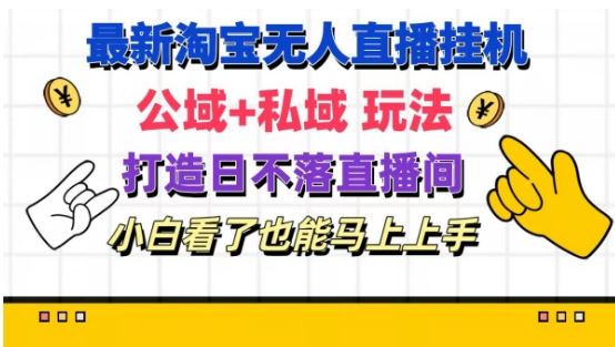 最新淘宝挂机无人直播 公域+私域玩法打造真正的日不落直播间 小白看了也能马上上手【揭秘】-优杰学社