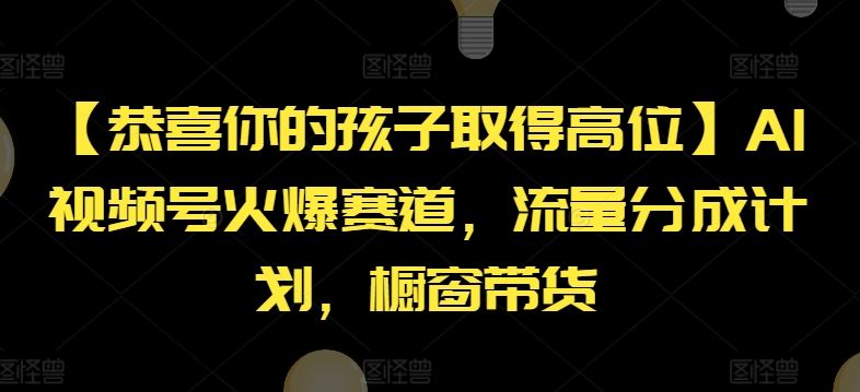 【恭喜你的孩子取得高位】AI视频号火爆赛道，流量分成计划，橱窗带货【揭秘】-优杰学社