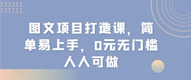 图文项目打造课，简单易上手，0元无门槛人人可做-优杰学社