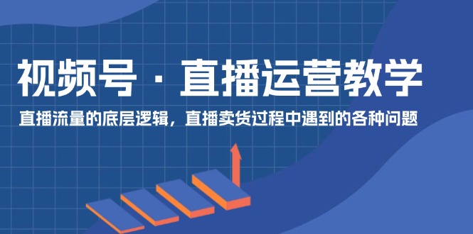 微信视频号抖音运营课堂教学：直播流量的底层思维，抖音直播卖货环节中遇到的各种问题-优杰学社