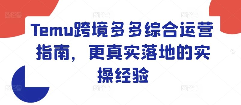 Temu跨境多多综合运营指南，更真实落地的实操经验-优杰学社