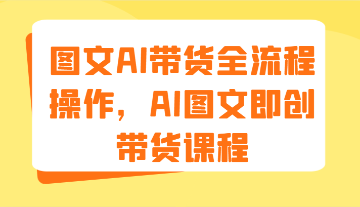 图文AI带货全流程操作，AI图文即创带货课程（9节）-优杰学社