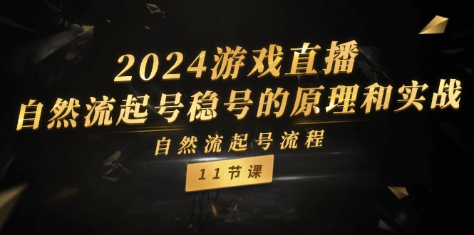 （11653期）2024游戏直播-自然流起号稳号的原理和实战，自然流起号流程（11节）-优杰学社