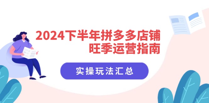 2024后半年拼多多商家高峰期运营指南：实际操作游戏玩法归纳（8堂课）-优杰学社