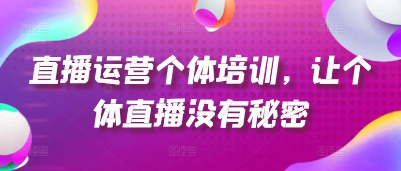 直播运营个体培训，让个体直播没有秘密，起号、货源、单品打爆、投流等玩法-优杰学社