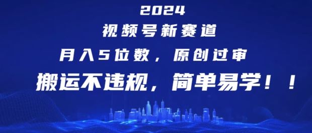 2024视频号新赛道，月入5位数+，原创过审，搬运不违规，简单易学【揭秘】-优杰学社