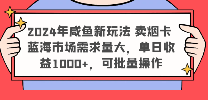 2024年咸鱼新玩法 卖烟卡 蓝海市场需求量大，单日收益1000+，可批量操作-优杰学社