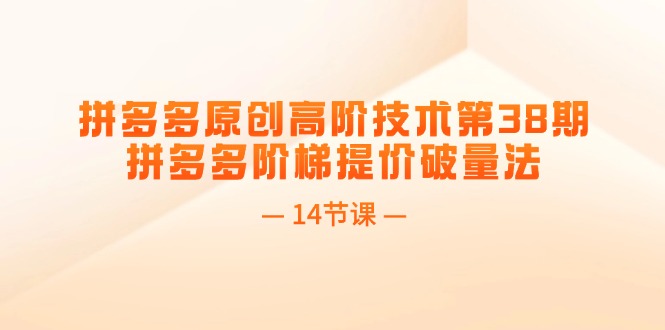 拼多多平台原创设计高级技术性第38期，拼多多平台台阶涨价破量法（14堂课）-优杰学社