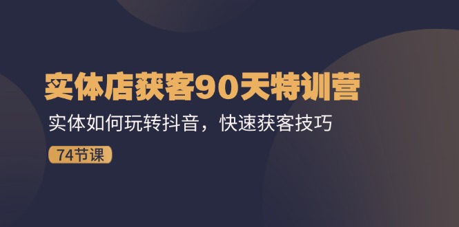 门店拓客90天夏令营：实体线怎样玩转抖音，迅速拓客方法（74节）-优杰学社