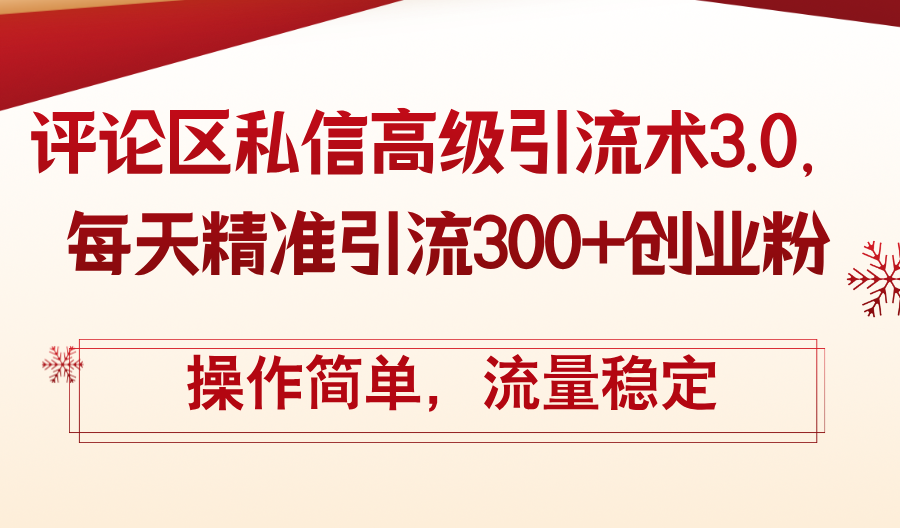 （12145期）评论区私信高级引流术3.0，每天精准引流300+创业粉，操作简单，流量稳定-优杰学社