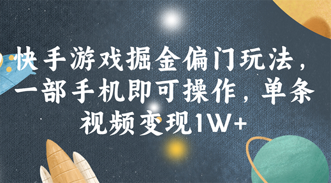 （11994期）快手游戏掘金偏门玩法，一部手机即可操作，单条视频变现1W+-优杰学社