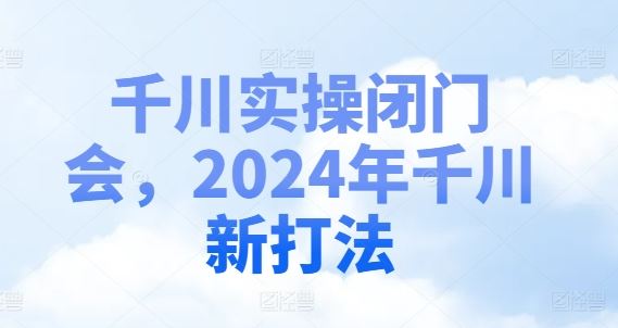 千川实操闭门会，2024年千川新打法-优杰学社