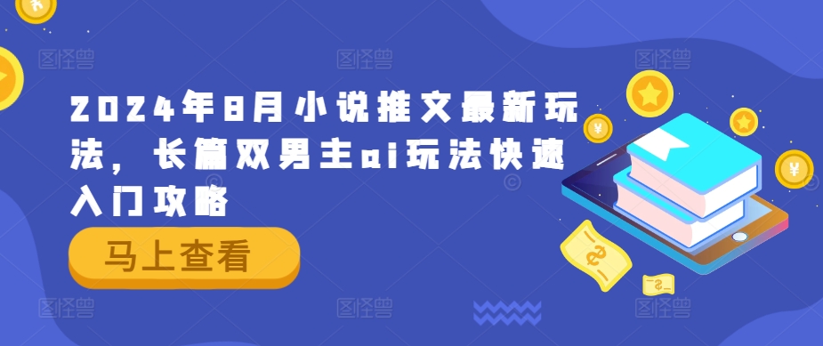 2024年8月小说推文最新玩法，长篇双男主ai玩法快速入门攻略-优杰学社