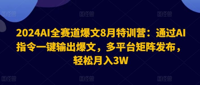 2024AI全赛道爆文8月特训营：通过AI指令一键输出爆文，多平台矩阵发布，轻松月入3W【揭秘】-优杰学社