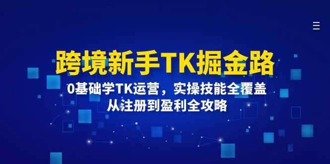 （12287期）跨境新手TK掘金路：0基础学TK运营，实操技能全覆盖，从注册到盈利全攻略-优杰学社