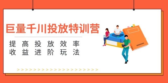 （11790期）巨量千川投放特训营：提高投放效率和收益进阶玩法（5节）-优杰学社