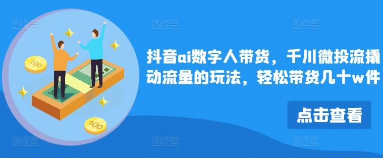 抖音ai数字人带货，千川微投流撬动流量的玩法，轻松带货几十w件-优杰学社